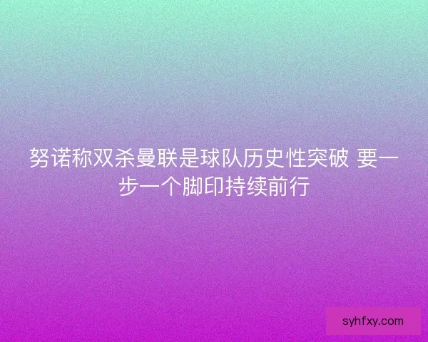 努诺称双杀曼联是球队历史性突破 要一步一个脚印持续前行