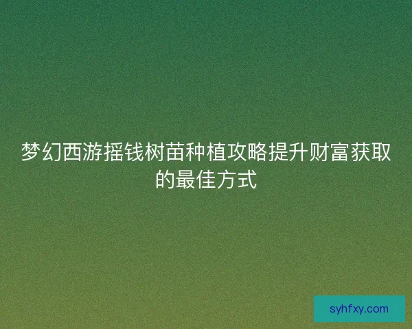 梦幻西游摇钱树苗种植攻略提升财富获取的最佳方式