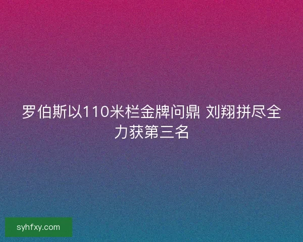 罗伯斯以110米栏金牌问鼎 刘翔拼尽全力获第三名