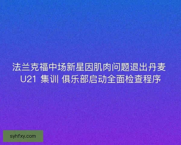 法兰克福中场新星因肌肉问题退出丹麦 U21 集训 俱乐部启动全面检查程序