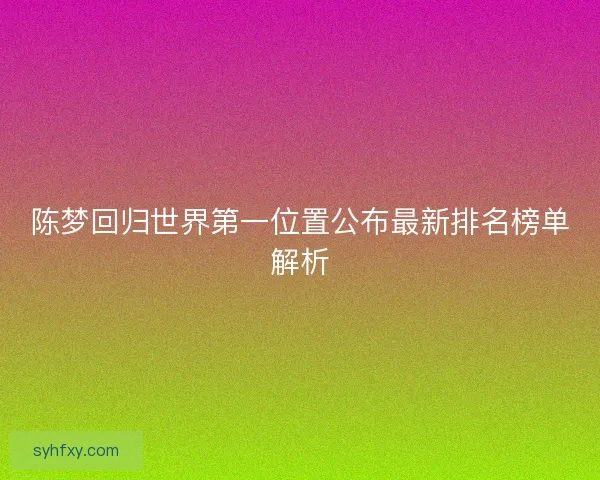 陈梦回归世界第一位置公布最新排名榜单解析