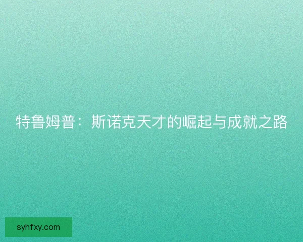 特鲁姆普：斯诺克天才的崛起与成就之路