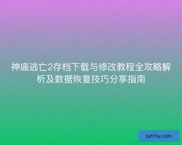 神庙逃亡2存档下载与修改教程全攻略解析及数据恢复技巧分享指南